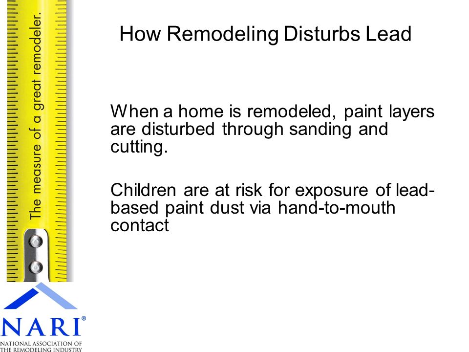 When a home is remodeled, paint layers are disturbed through sanding and cutting.