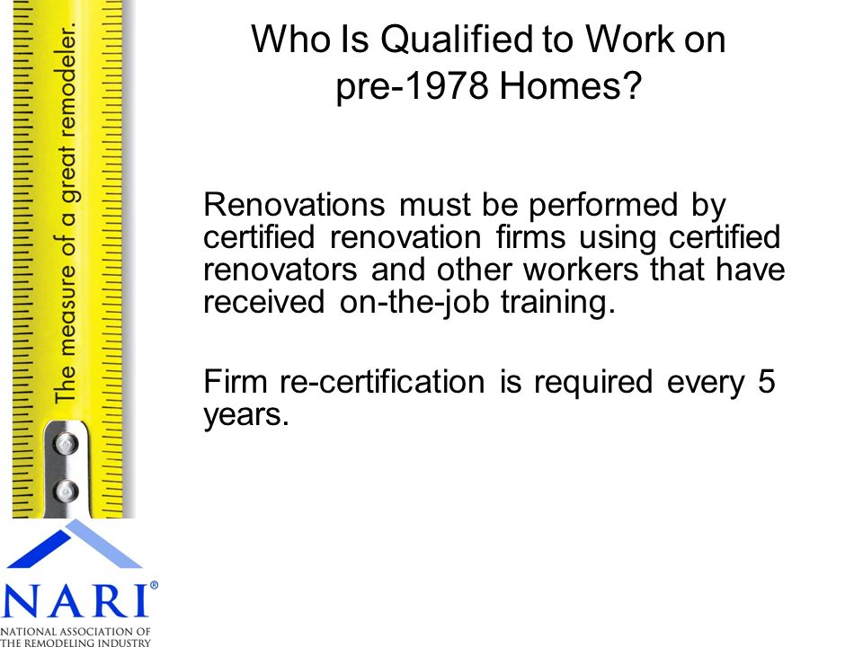 Renovations must be performed by certified renovation firms using certified renovators and other workers that have received on-the-job training.