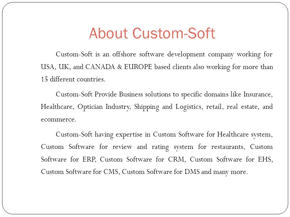 About Custom-Soft Custom-Soft is an offshore software development company working for USA, UK, and CANADA & EUROPE based clients also working for more than 15 different countries.