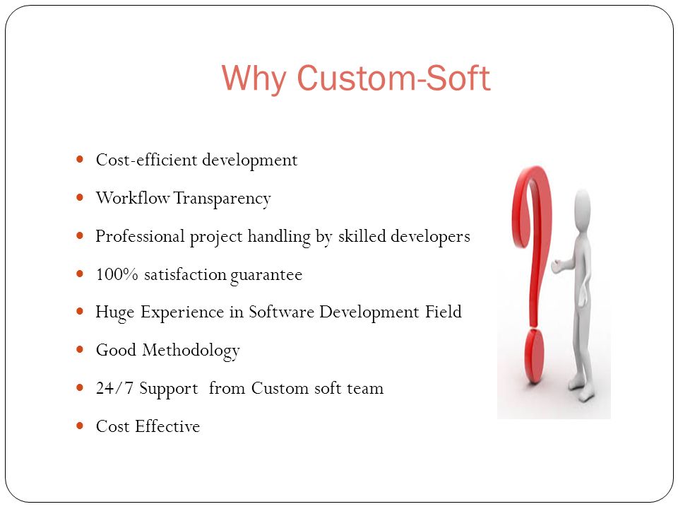 Why Custom-Soft Cost-efficient development Workflow Transparency Professional project handling by skilled developers 100% satisfaction guarantee Huge Experience in Software Development Field Good Methodology 24/7 Support from Custom soft team Cost Effective