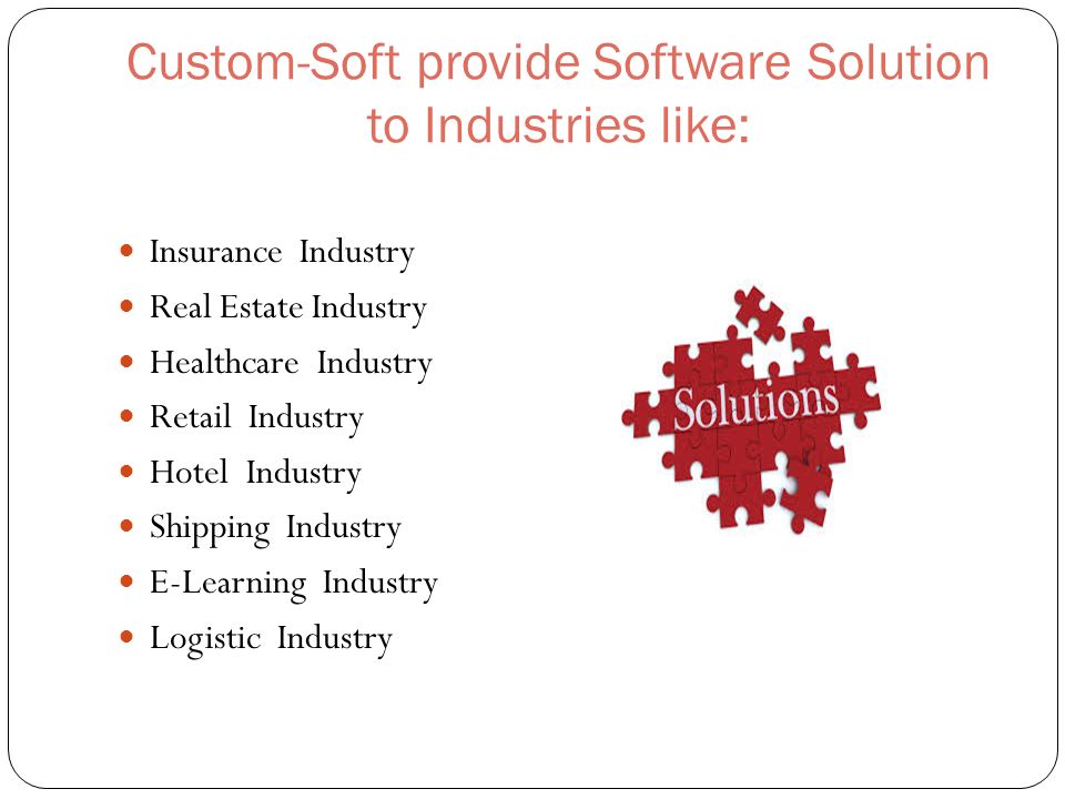 Custom-Soft provide Software Solution to Industries like: Insurance Industry Real Estate Industry Healthcare Industry Retail Industry Hotel Industry Shipping Industry E-Learning Industry Logistic Industry