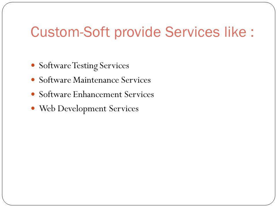 Custom-Soft provide Services like : Software Testing Services Software Maintenance Services Software Enhancement Services Web Development Services