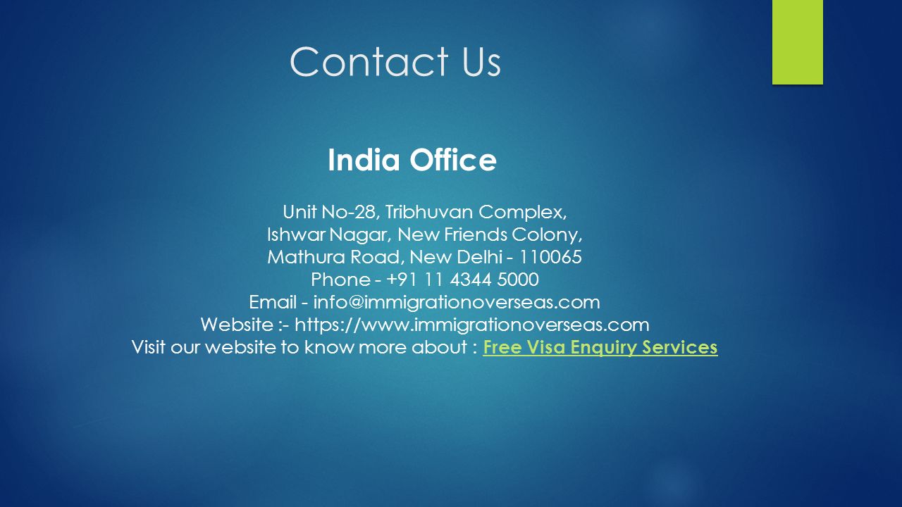 Contact Us India Office Unit No-28, Tribhuvan Complex, Ishwar Nagar, New Friends Colony, Mathura Road, New Delhi Phone Website :-   Visit our website to know more about : Free Visa Enquiry Services Free Visa Enquiry Services