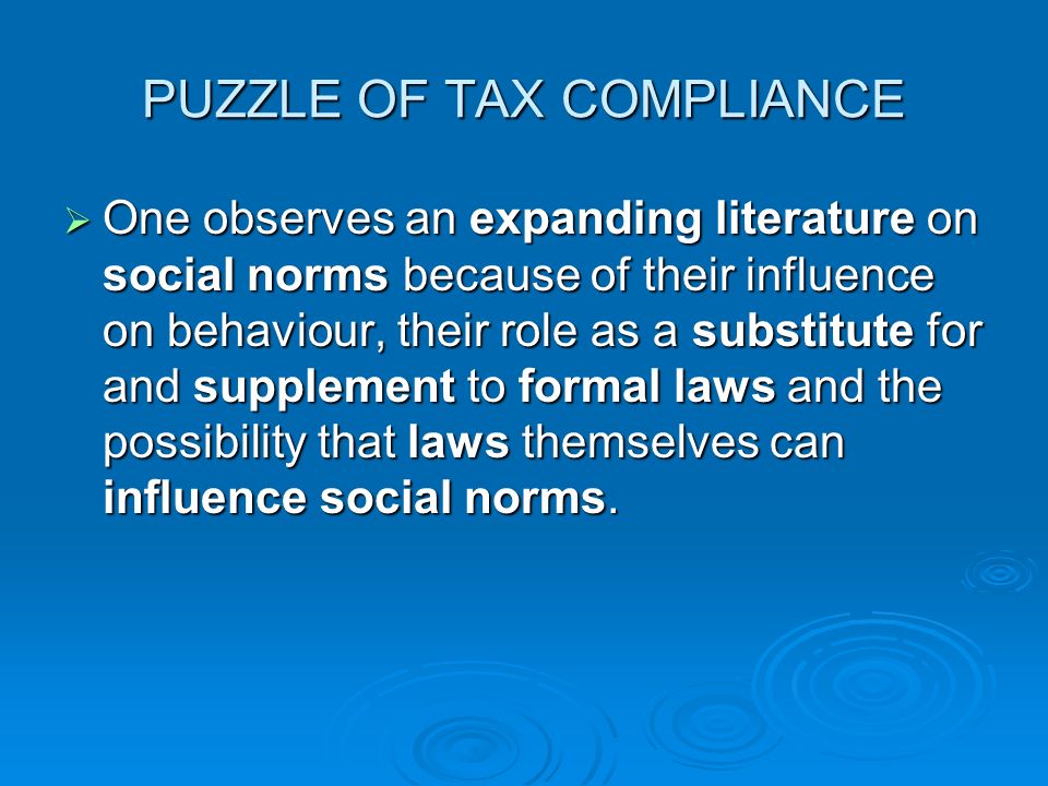 PUZZLE OF TAX COMPLIANCE  One observes an expanding literature on social norms because of their influence on behaviour, their role as a substitute for and supplement to formal laws and the possibility that laws themselves can influence social norms.