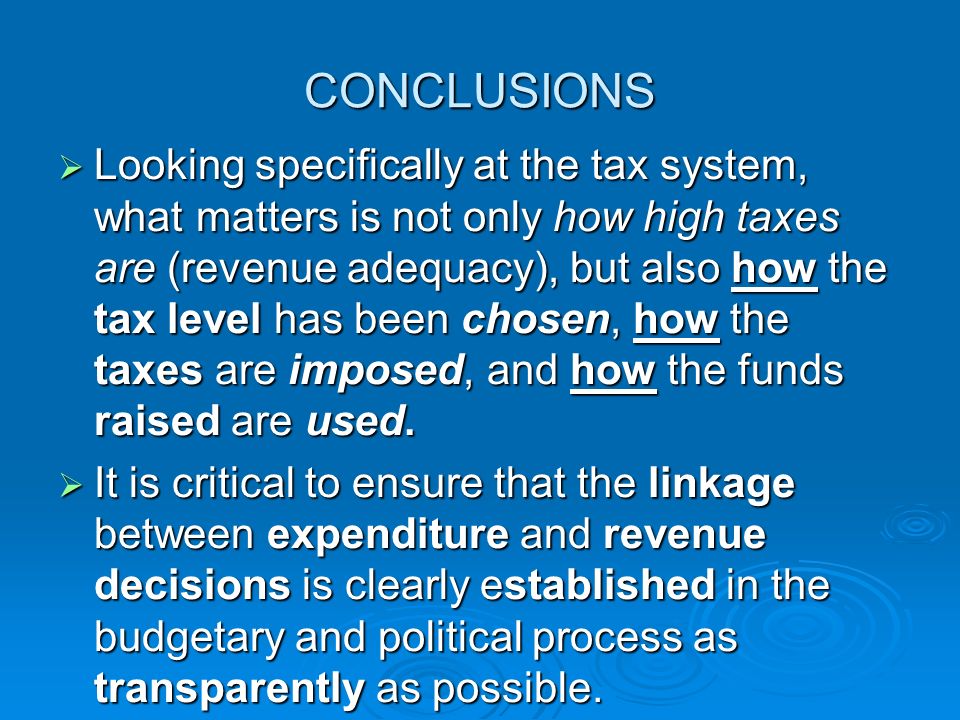 CONCLUSIONS  Looking specifically at the tax system, what matters is not only how high taxes are (revenue adequacy), but also how the tax level has been chosen, how the taxes are imposed, and how the funds raised are used.