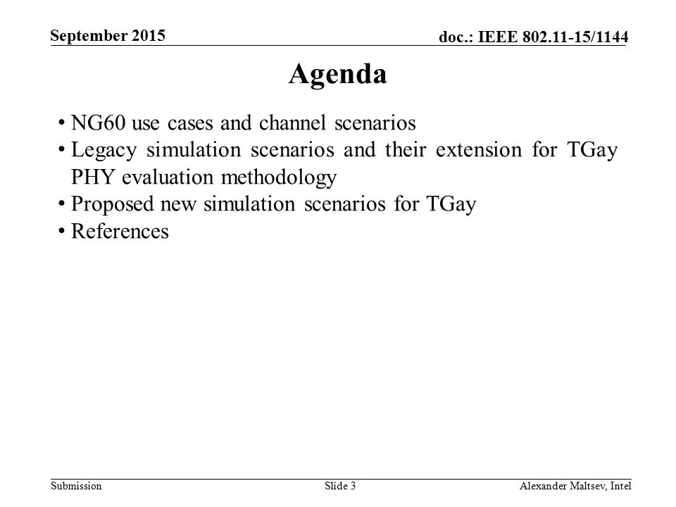 Submission doc.: IEEE /1144 September 2015 Agenda NG60 use cases and channel scenarios Legacy simulation scenarios and their extension for TGay PHY evaluation methodology Proposed new simulation scenarios for TGay References Slide 3Alexander Maltsev, Intel