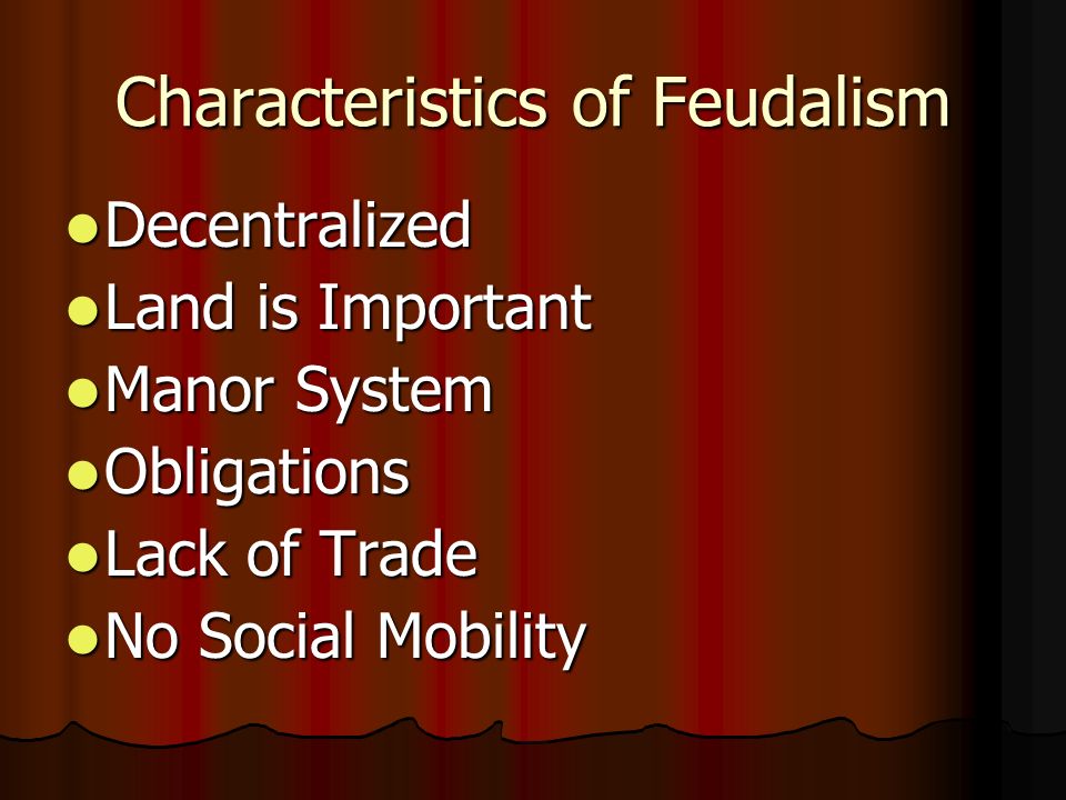 Characteristics of Feudalism Decentralized Decentralized Land is Important Land is Important Manor System Manor System Obligations Obligations Lack of Trade Lack of Trade No Social Mobility No Social Mobility