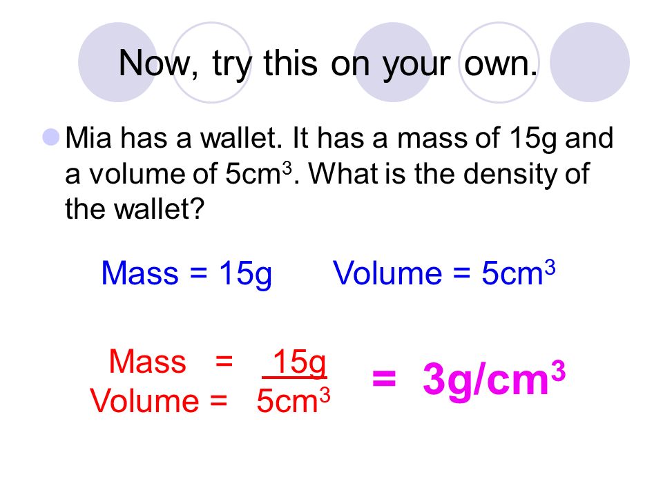 Now, try this on your own. Mia has a wallet. It has a mass of 15g and a volume of 5cm 3.