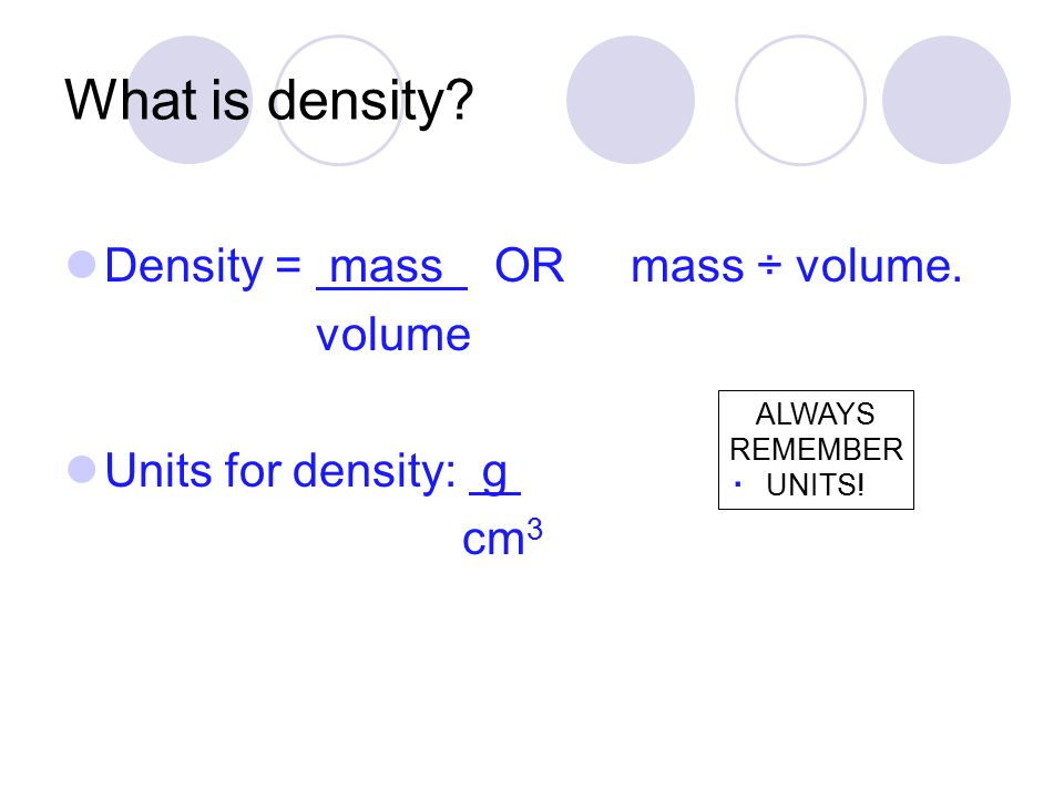 What is density. Density = mass OR mass ÷ volume.