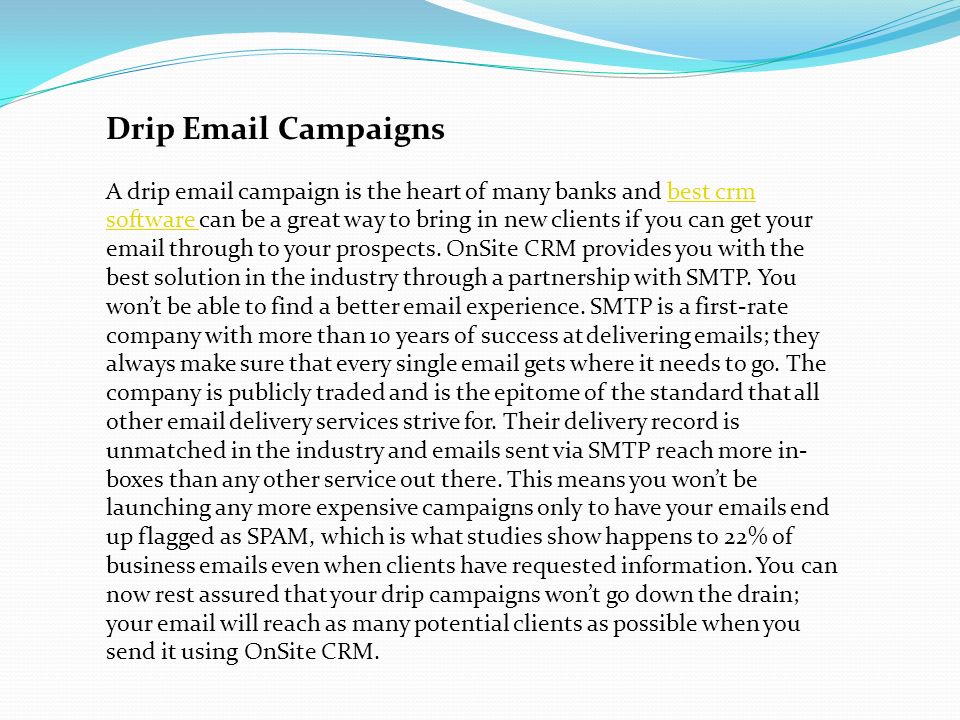 Drip  Campaigns A drip  campaign is the heart of many banks and best crm software can be a great way to bring in new clients if you can get your  through to your prospects.