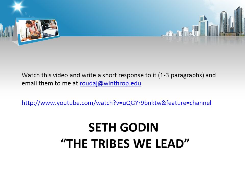 SETH GODIN THE TRIBES WE LEAD Watch this video and write a short response to it (1-3 paragraphs) and  them to me at   v=uQGYr9bnktw&feature=channel
