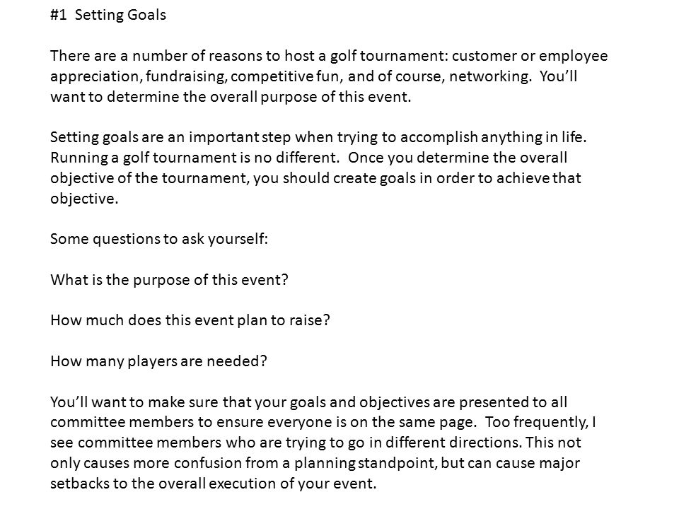 #1 Setting Goals There are a number of reasons to host a golf tournament: customer or employee appreciation, fundraising, competitive fun, and of course, networking.