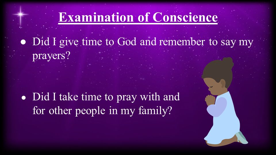 Examination of Conscience ●Did I give time to God and remember to say my prayers.
