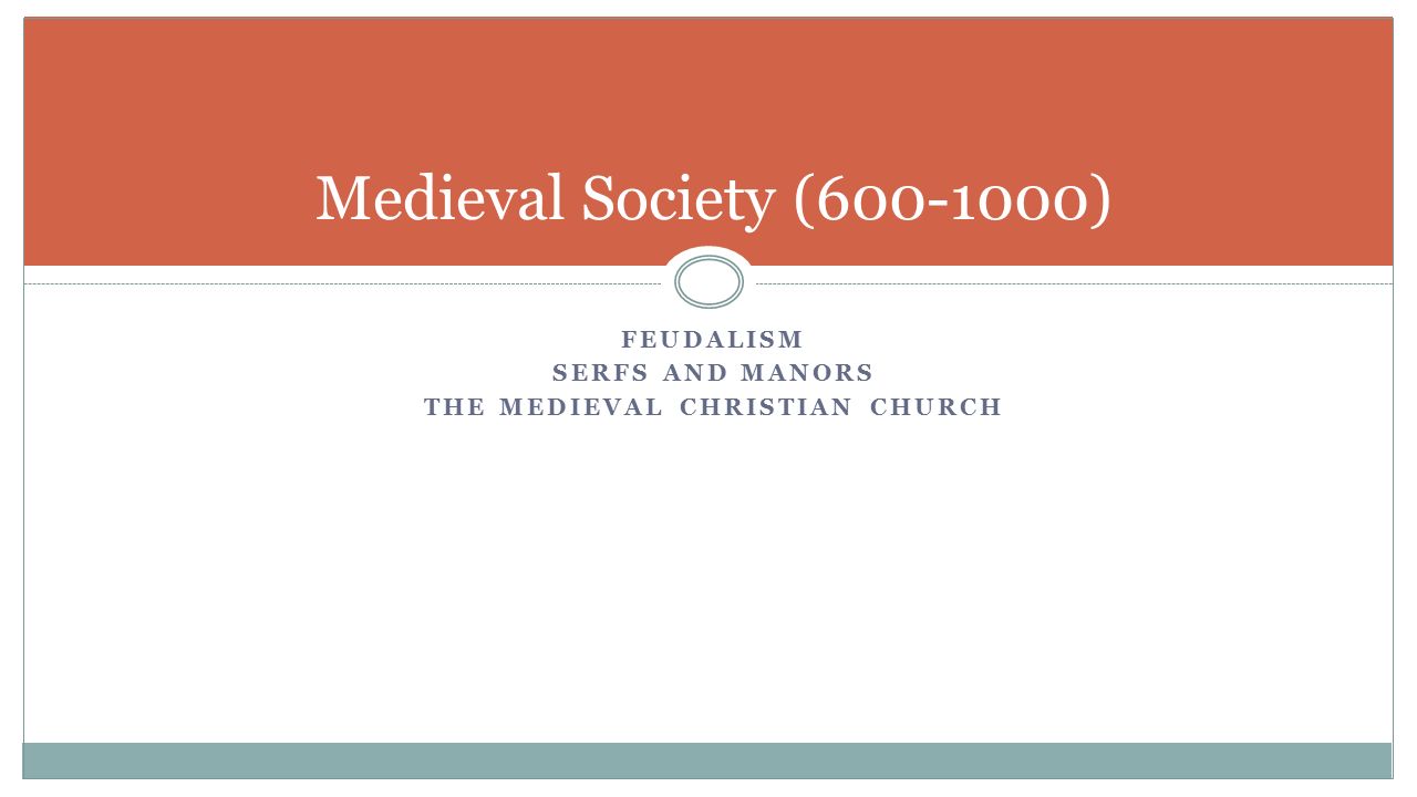 FEUDALISM SERFS AND MANORS THE MEDIEVAL CHRISTIAN CHURCH Medieval Society ( )