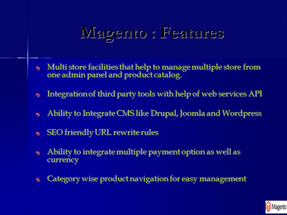 Magento : Features Multi store facilities that help to manage multiple store from one admin panel and product catalog.