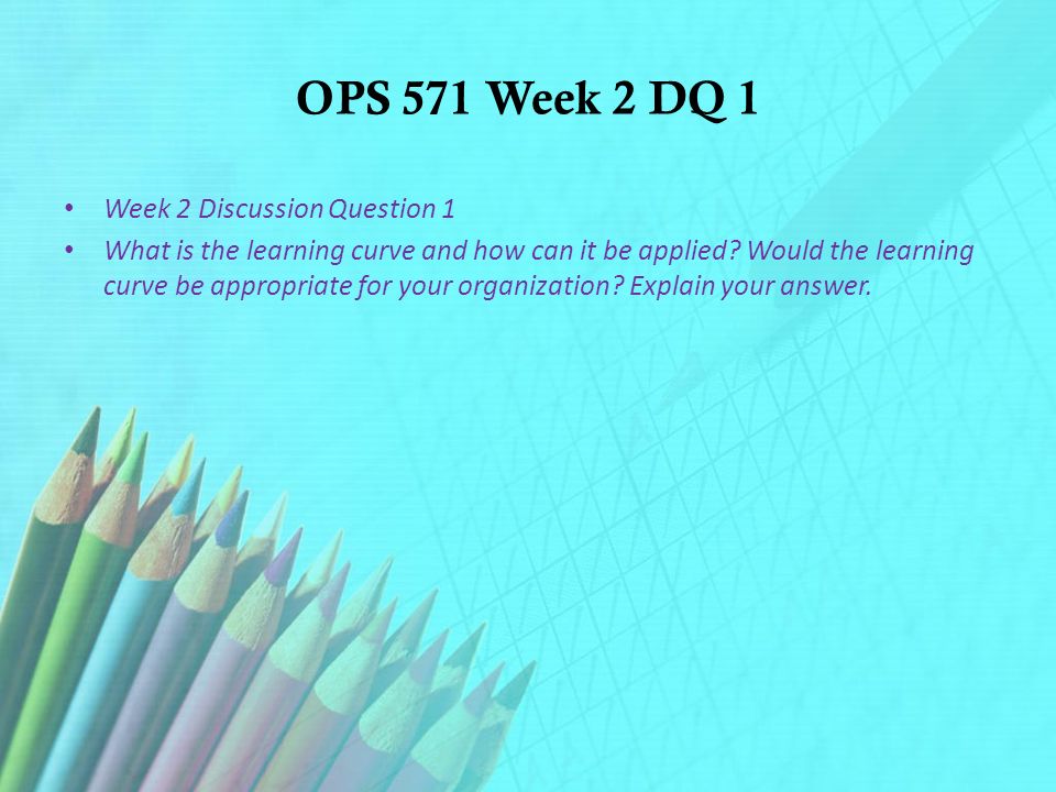 OPS 571 Week 2 DQ 1 Week 2 Discussion Question 1 What is the learning curve and how can it be applied.