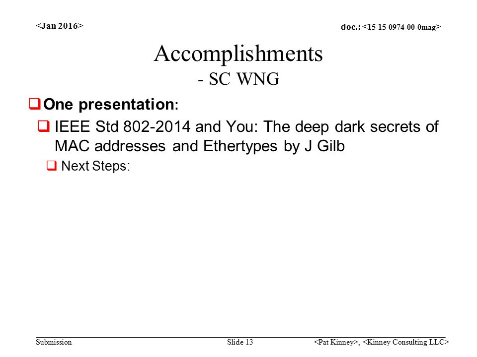 doc.: Submission Accomplishments - SC WNG  One presentation :  IEEE Std and You: The deep dark secrets of MAC addresses and Ethertypes by J Gilb  Next Steps:, Slide 13