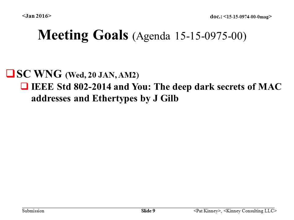 doc.: Submission, Slide 9 Meeting Goals (Agenda )  SC WNG (Wed, 20 JAN, AM2)  IEEE Std and You: The deep dark secrets of MAC addresses and Ethertypes by J Gilb