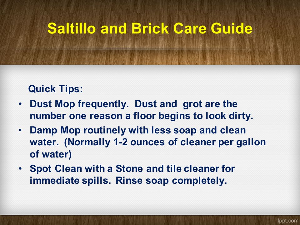 Saltillo and Brick Care Guide Quick Tips: Dust Mop frequently.
