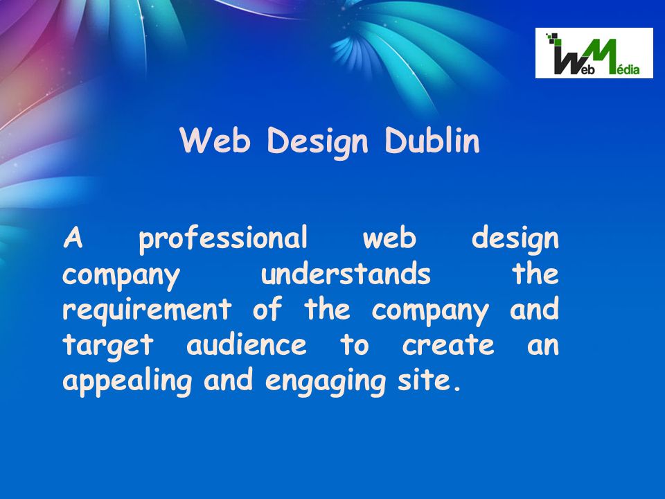 Web Design Dublin A professional web design company understands the requirement of the company and target audience to create an appealing and engaging site.