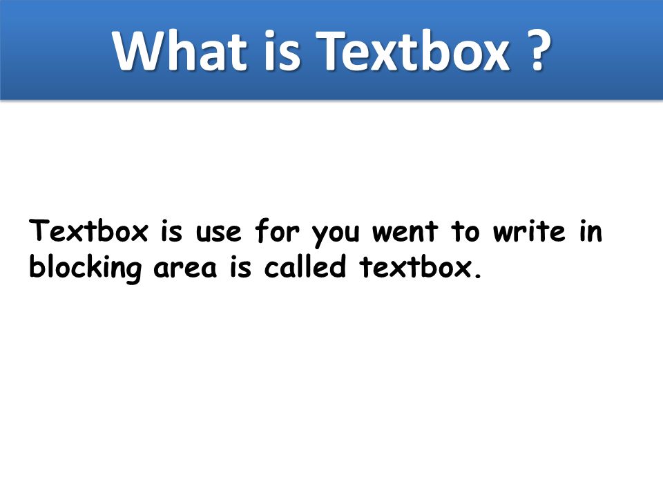 What is Textbox Textbox is use for you went to write in blocking area is called textbox.