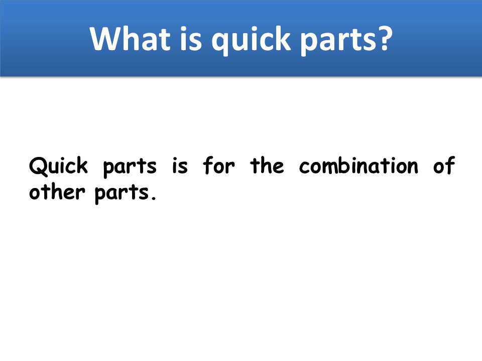 What is quick parts Quick parts is for the combination of other parts.