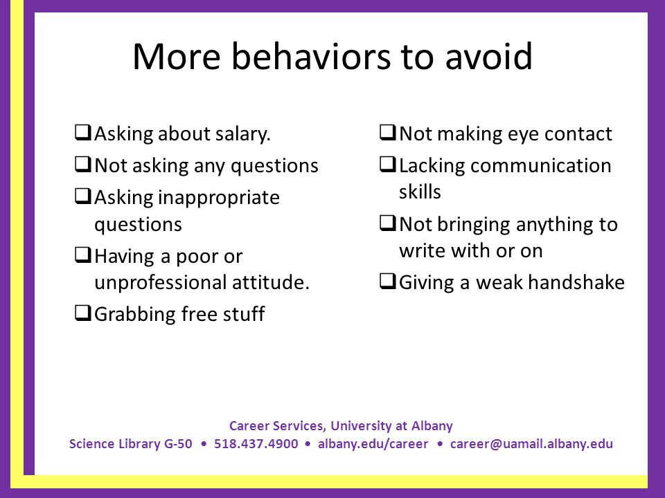 Career Services, University at Albany Science Library G albany.edu/career More behaviors to avoid Asking about salary.