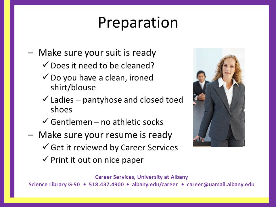 Career Services, University at Albany Science Library G albany.edu/career Preparation –Make sure your suit is ready Does it need to be cleaned.