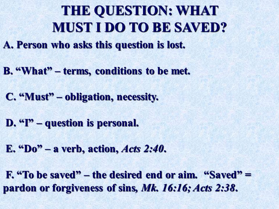 THE QUESTION: WHAT MUST I DO TO BE SAVED. A. Person who asks this question is lost.