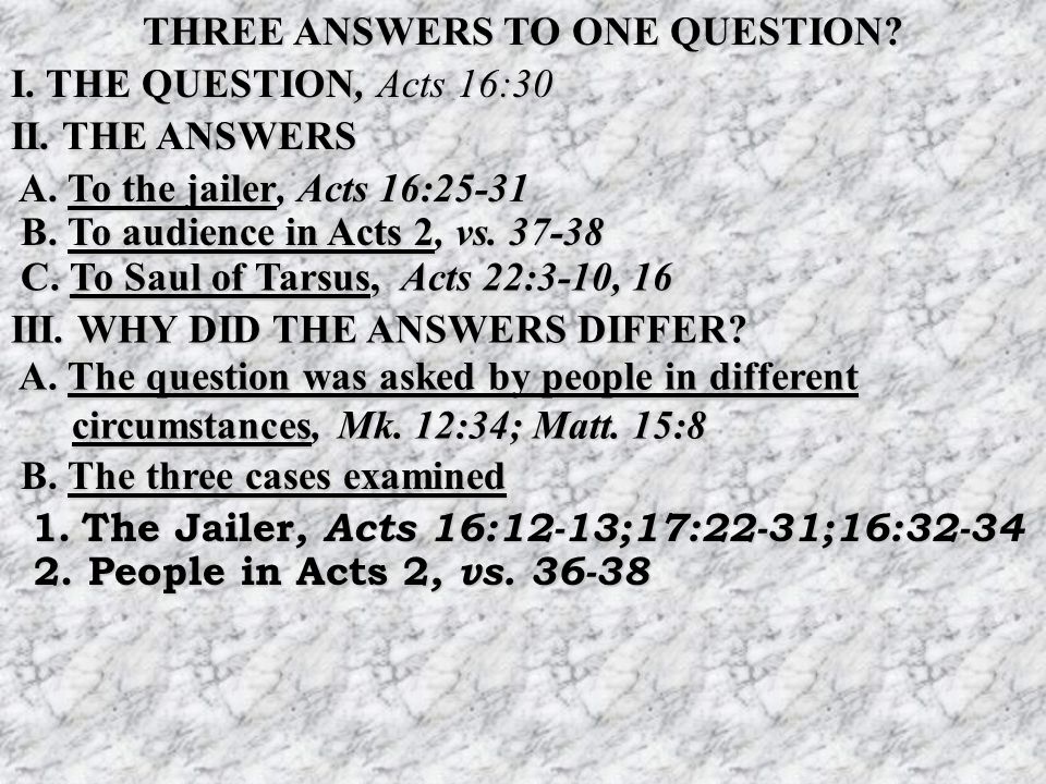 THREE ANSWERS TO ONE QUESTION. I. THE QUESTION, Acts 16:30 II.