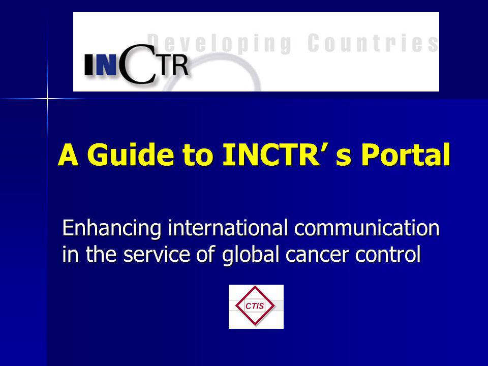 A Guide to INCTR s Portal Enhancing international communication in the service of global cancer control