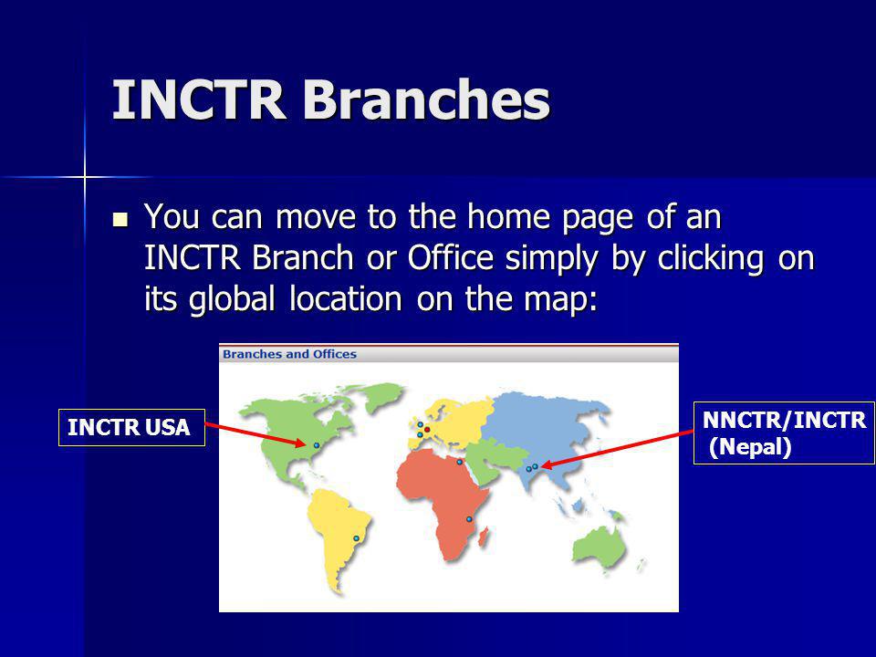 INCTR Branches You can move to the home page of an INCTR Branch or Office simply by clicking on its global location on the map: You can move to the home page of an INCTR Branch or Office simply by clicking on its global location on the map: INCTR USA NNCTR/INCTR (Nepal)