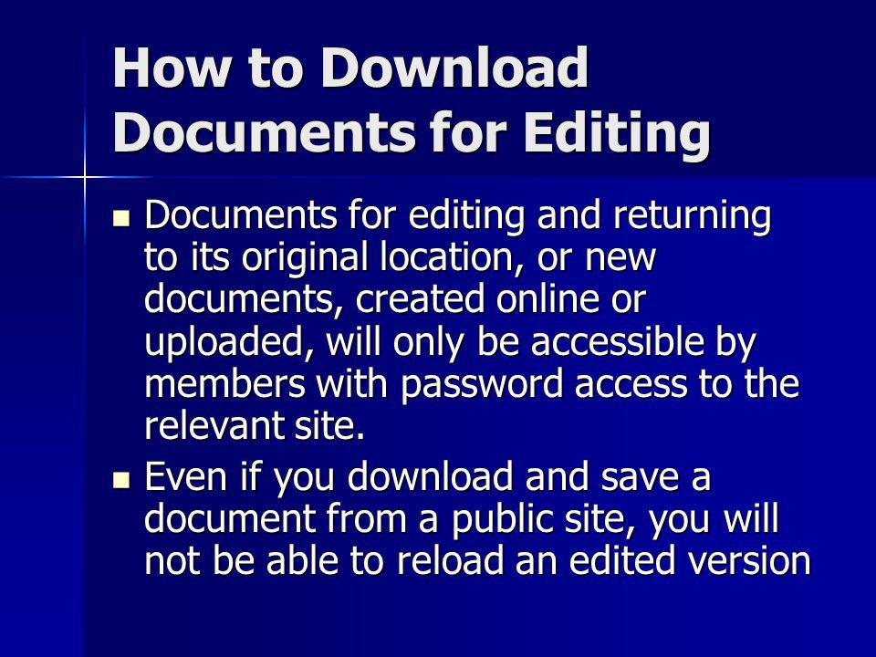 How to Download Documents for Editing Documents for editing and returning to its original location, or new documents, created online or uploaded, will only be accessible by members with password access to the relevant site.