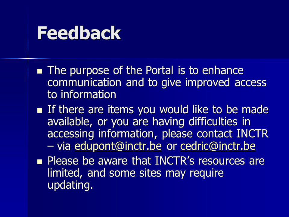 Feedback The purpose of the Portal is to enhance communication and to give improved access to information The purpose of the Portal is to enhance communication and to give improved access to information If there are items you would like to be made available, or you are having difficulties in accessing information, please contact INCTR – via or If there are items you would like to be made available, or you are having difficulties in accessing information, please contact INCTR – via or Please be aware that INCTRs resources are limited, and some sites may require updating.