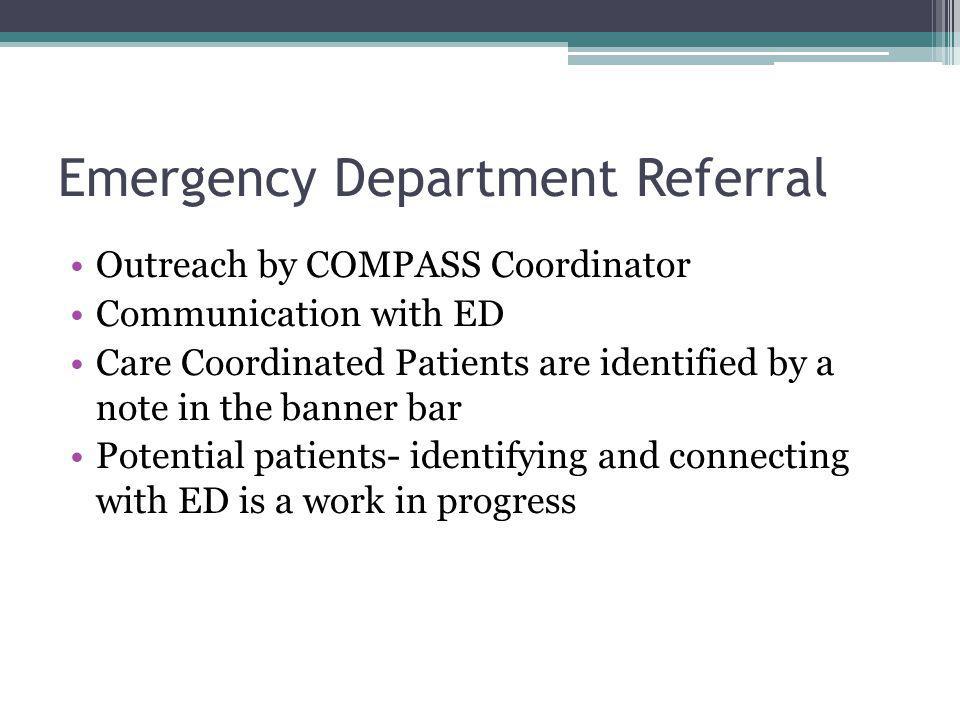 Emergency Department Referral Outreach by COMPASS Coordinator Communication with ED Care Coordinated Patients are identified by a note in the banner bar Potential patients- identifying and connecting with ED is a work in progress