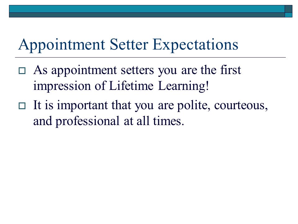 Appointment Setter Expectations As appointment setters you are the first impression of Lifetime Learning.