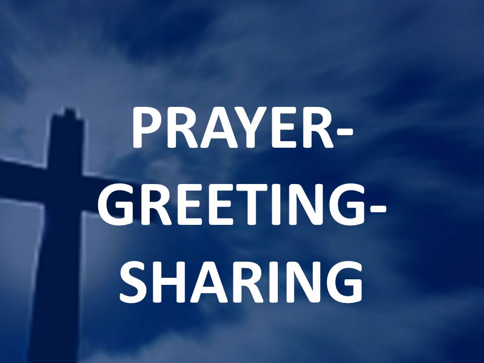 PRAYER- GREETING- SHARING