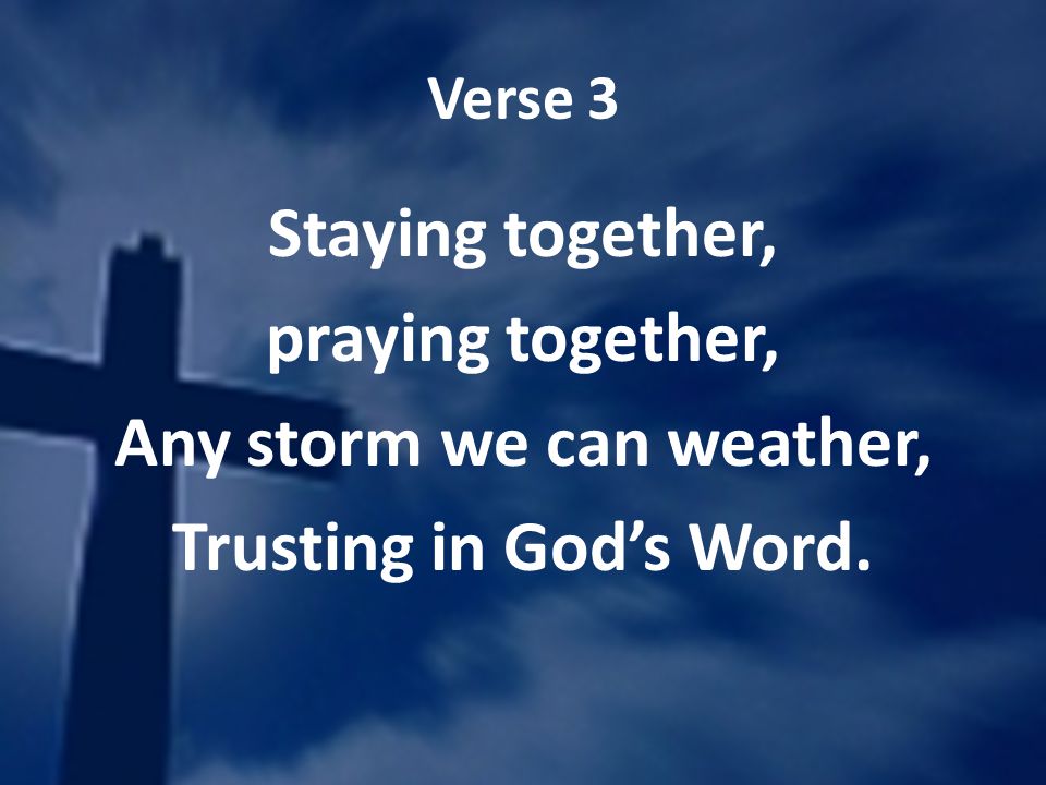 Verse 3 Staying together, praying together, Any storm we can weather, Trusting in Gods Word.