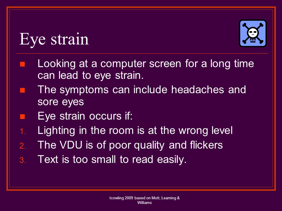 Eye strain Looking at a computer screen for a long time can lead to eye strain.