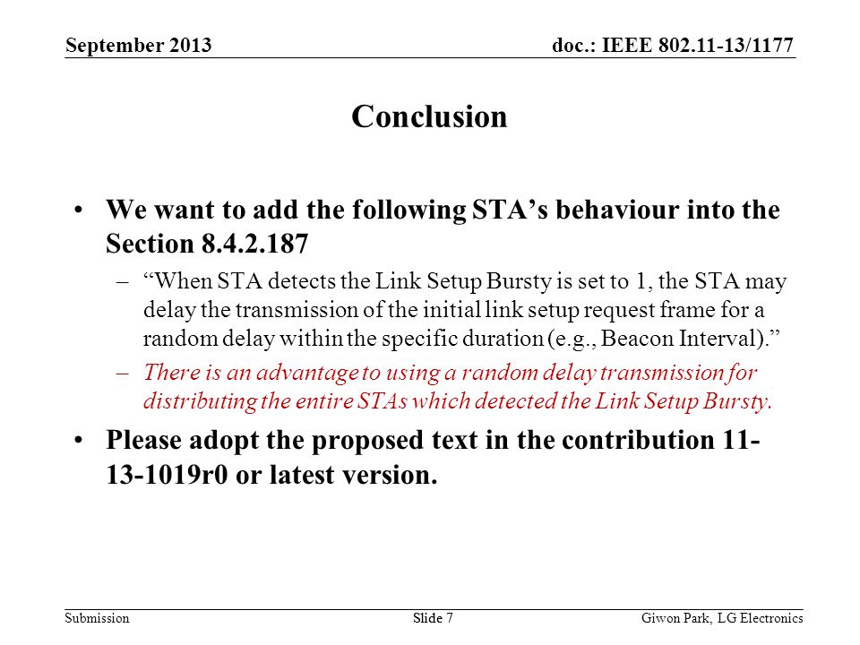 doc.: IEEE /1177 SubmissionSlide 7 Conclusion We want to add the following STAs behaviour into the Section –When STA detects the Link Setup Bursty is set to 1, the STA may delay the transmission of the initial link setup request frame for a random delay within the specific duration (e.g., Beacon Interval).