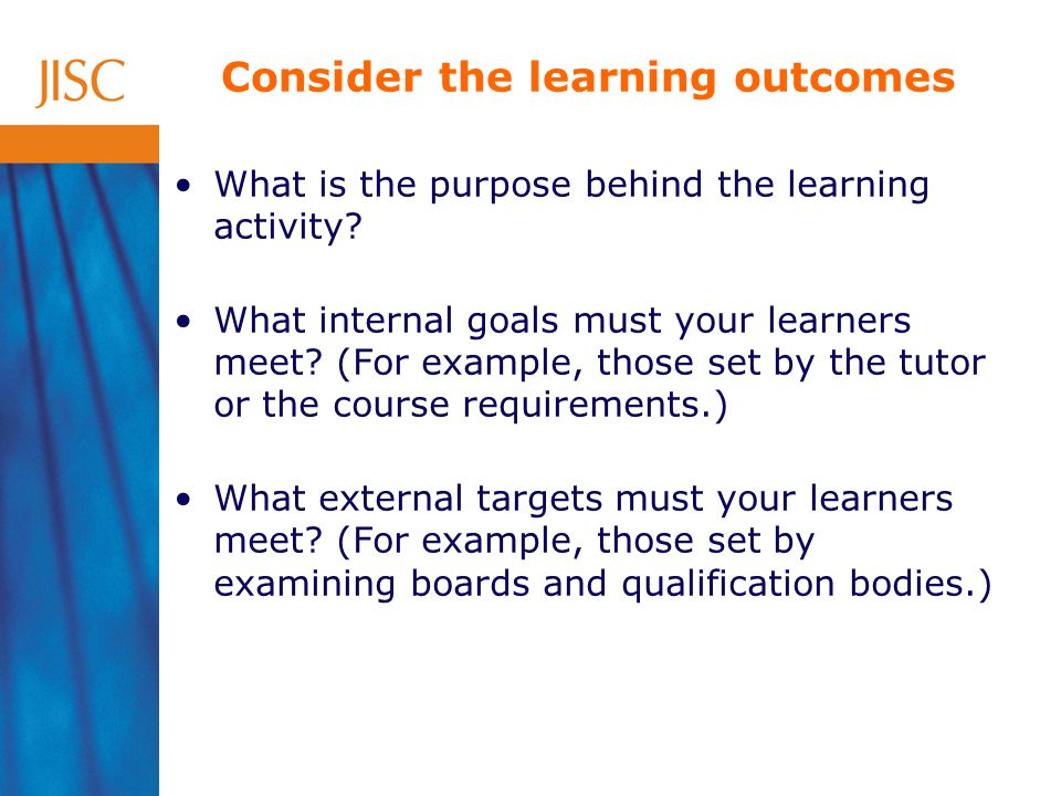 What is the purpose behind the learning activity. What internal goals must your learners meet.