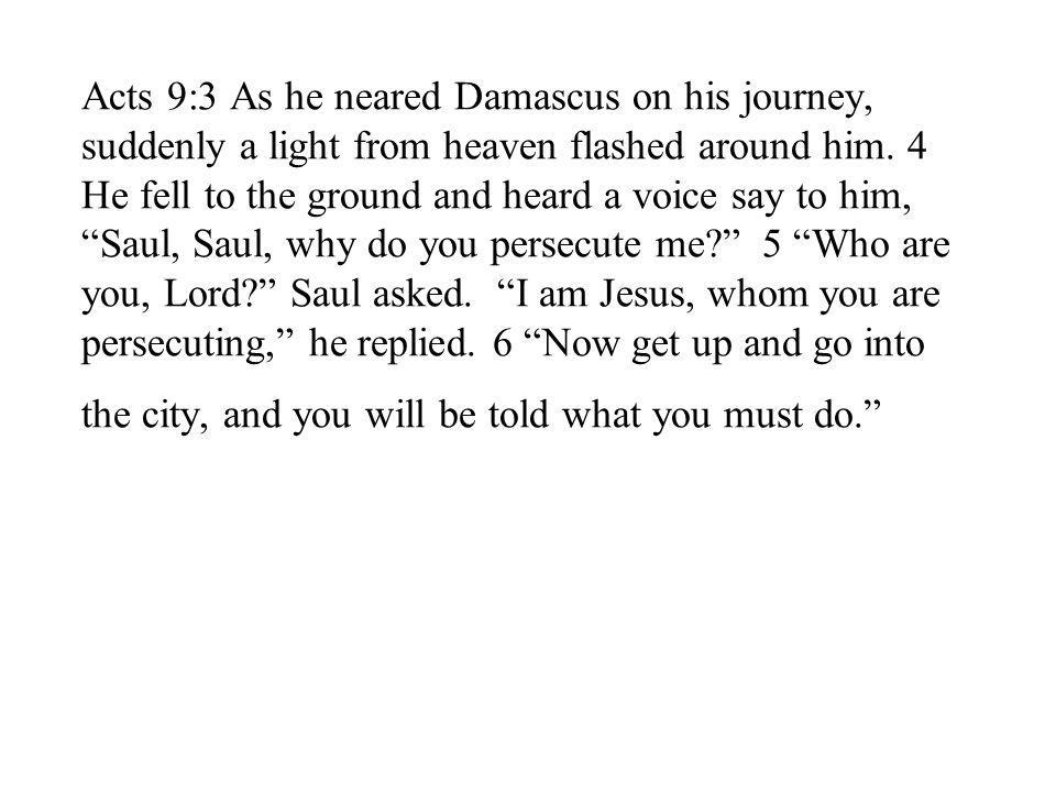 Acts 9:3 As he neared Damascus on his journey, suddenly a light from heaven flashed around him.