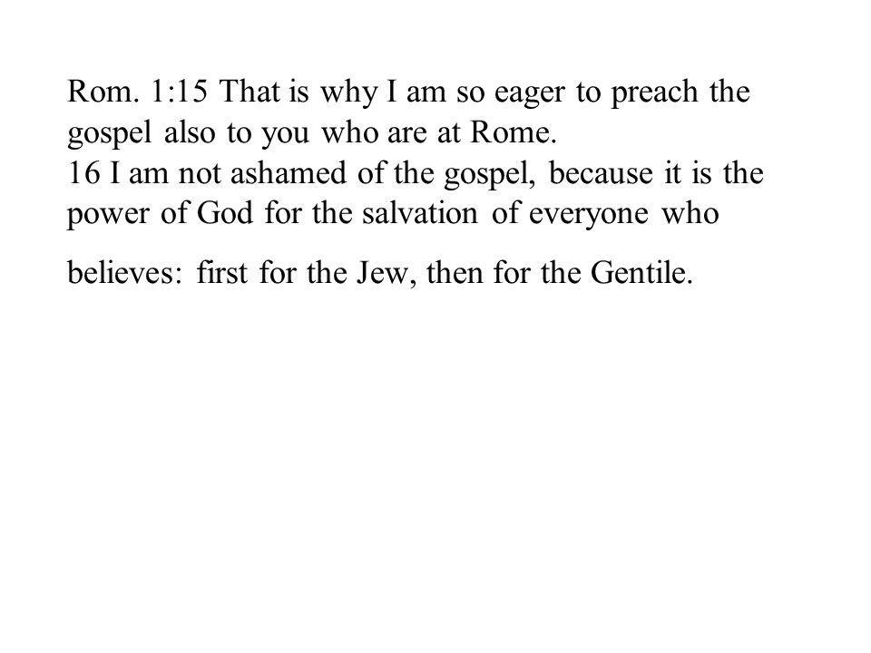 Rom. 1:15 That is why I am so eager to preach the gospel also to you who are at Rome.