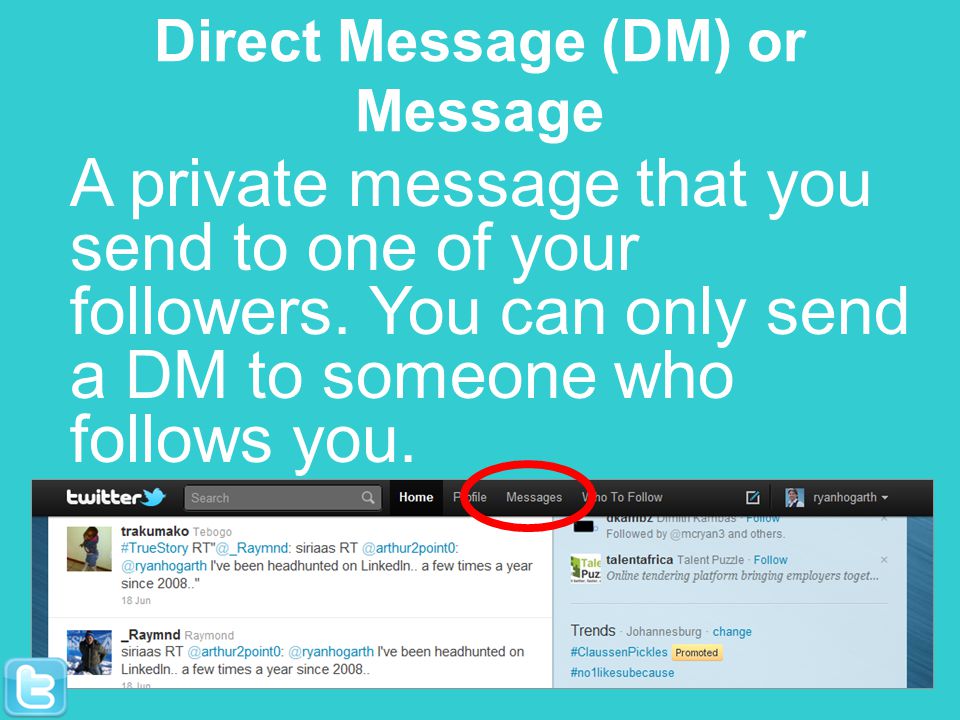Direct Message (DM) or Message A private message that you send to one of your followers.