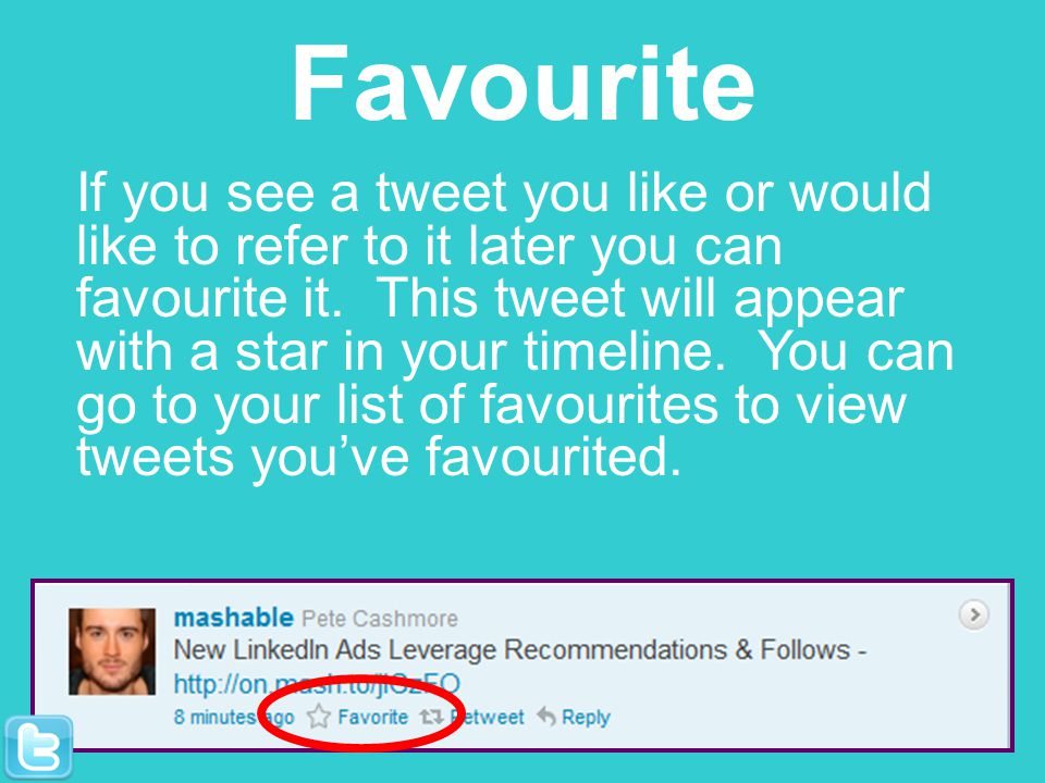 Favourite If you see a tweet you like or would like to refer to it later you can favourite it.