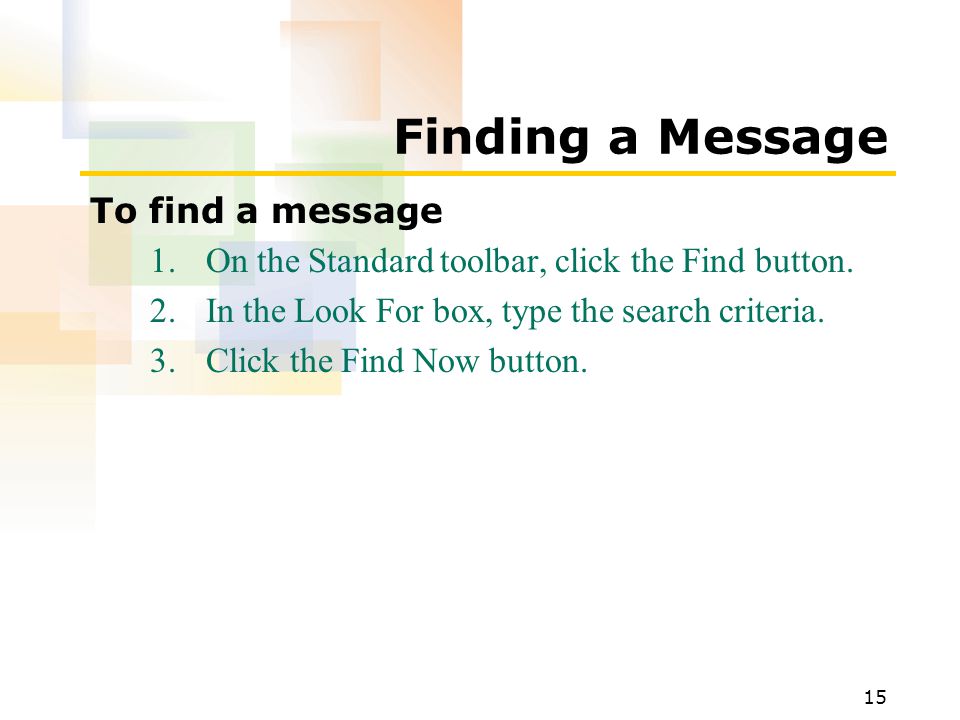 15 Finding a Message To find a message 1.On the Standard toolbar, click the Find button.