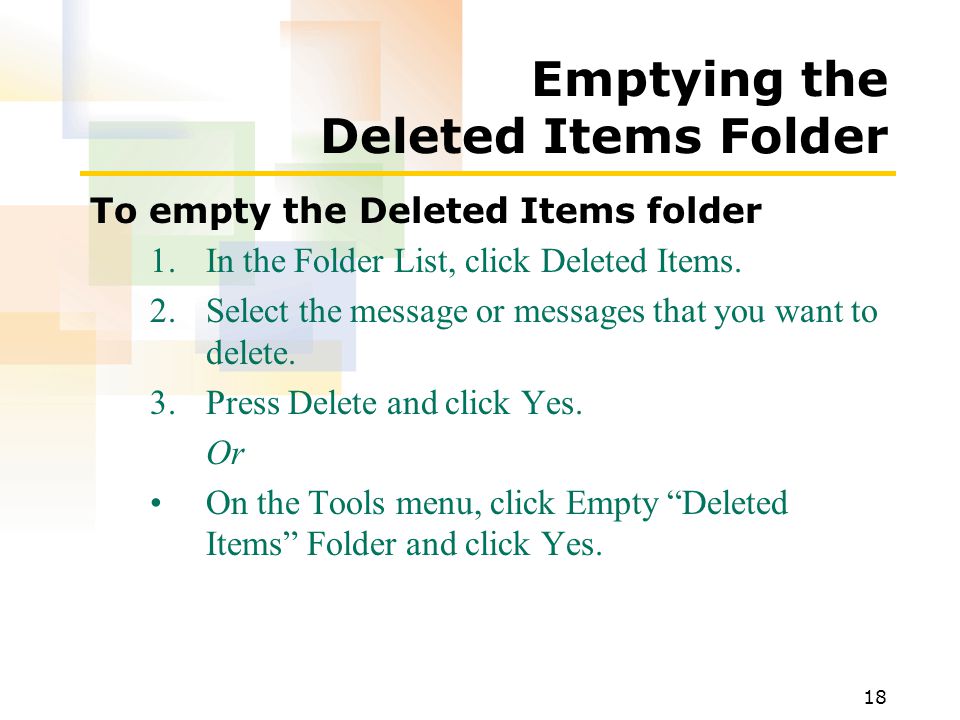 18 Emptying the Deleted Items Folder To empty the Deleted Items folder 1.In the Folder List, click Deleted Items.
