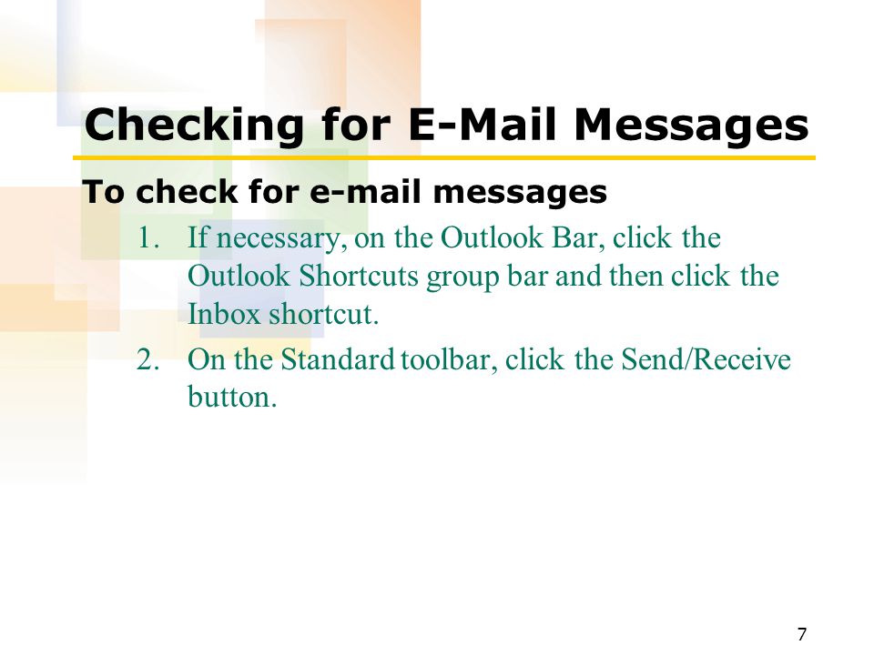 7 Checking for  Messages To check for  messages 1.If necessary, on the Outlook Bar, click the Outlook Shortcuts group bar and then click the Inbox shortcut.