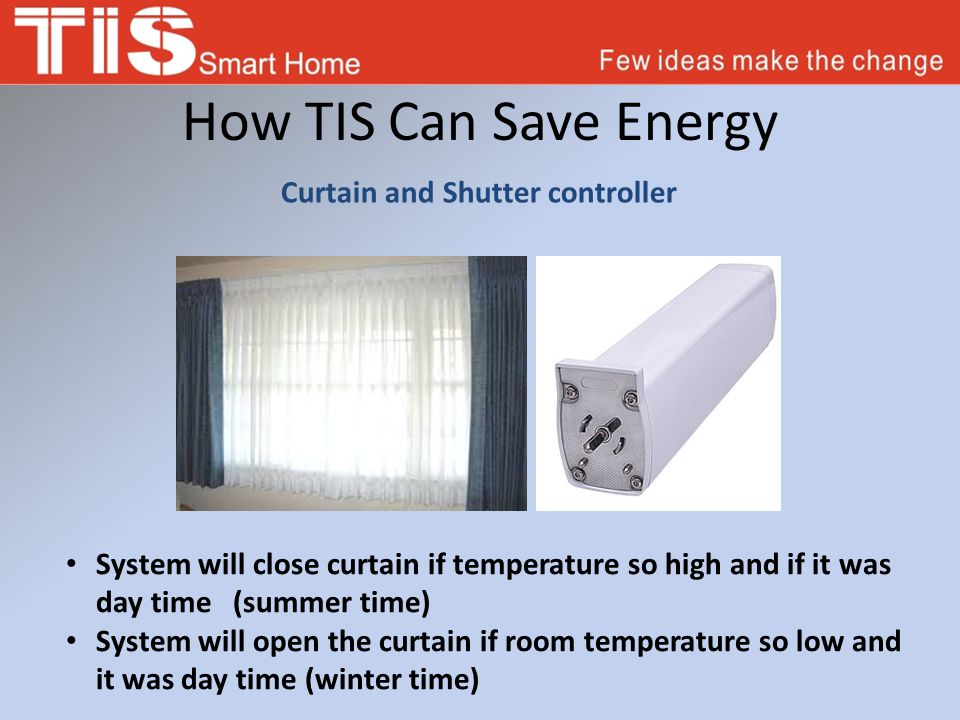 How TIS Can Save Energy Curtain and Shutter controller System will close curtain if temperature so high and if it was day time (summer time) System will open the curtain if room temperature so low and it was day time (winter time)