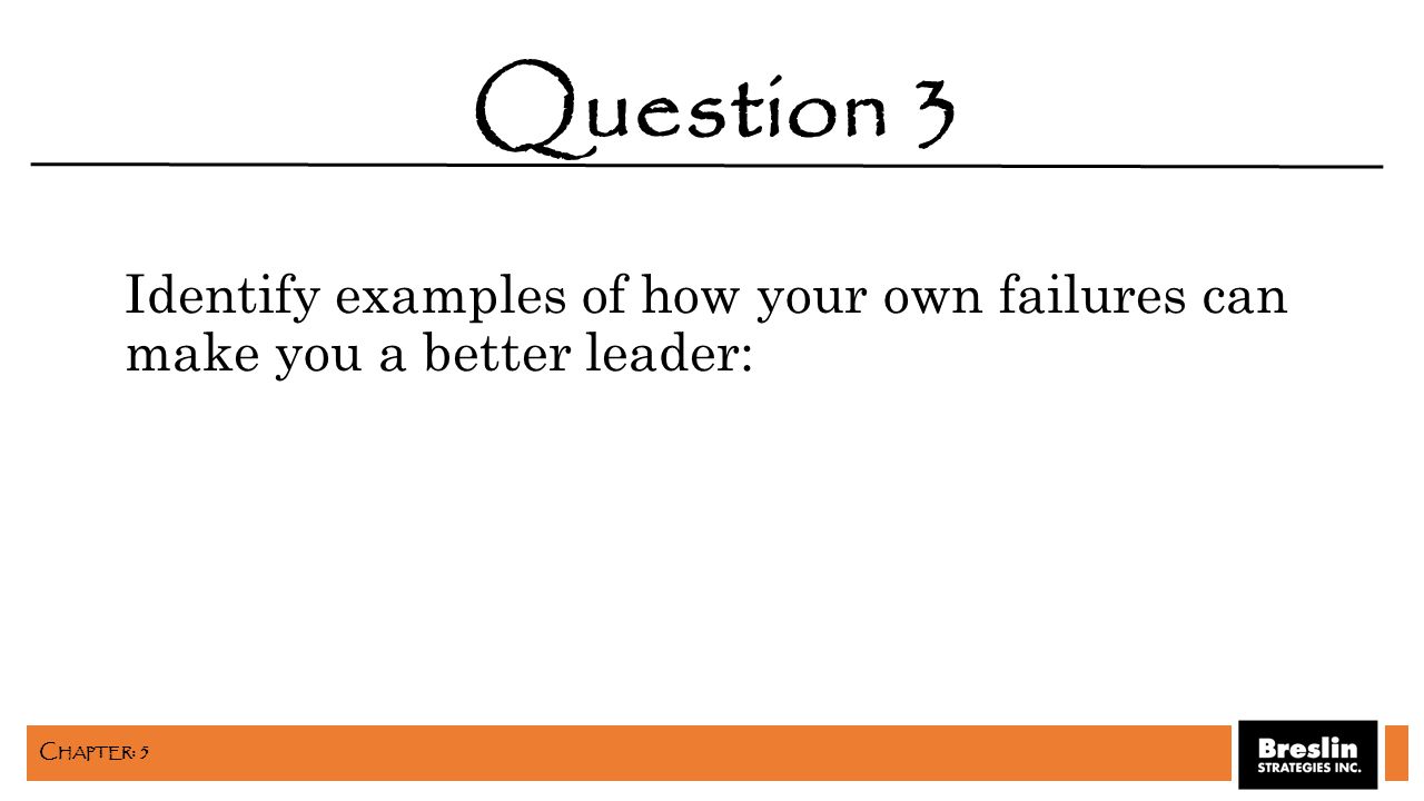 Identify examples of how your own failures can make you a better leader: Question 3 C HAPTER : 5